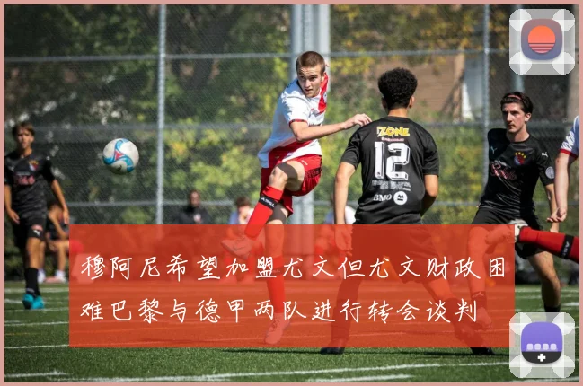 穆阿尼希望加盟尤文但尤文财政困难巴黎与德甲两队进行转会谈判