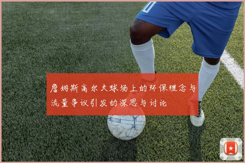 詹姆斯高尔夫球场上的环保理念与流量争议引发的深思与讨论
