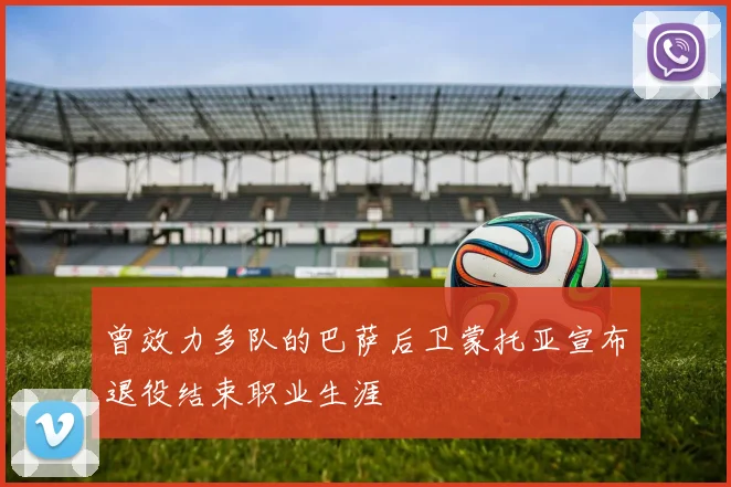 曾效力多队的巴萨后卫蒙托亚宣布退役结束职业生涯