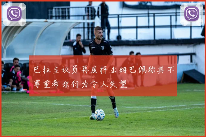 巴拉圭议员再度抨击姆巴佩称其不尊重希尔行为令人失望