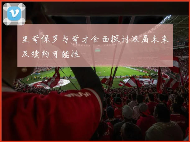 里奇保罗与奇才会面探讨浓眉未来及续约可能性