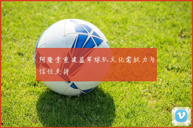 阿隆索重建蓝军球队文化需权力与信任支持