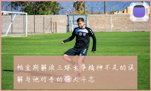 帕金斯解读三球竞争精神不足的误解与他对手的强大斗志