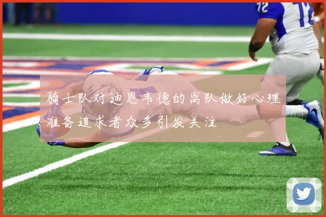 骑士队对迪恩韦德的离队做好心理准备追求者众多引发关注