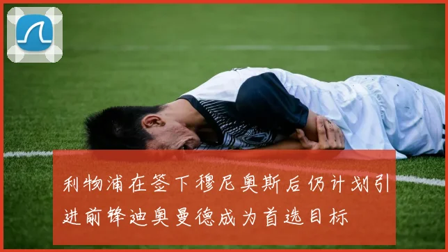 利物浦在签下穆尼奥斯后仍计划引进前锋迪奥曼德成为首选目标