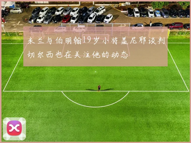 米兰与伯明翰19岁小将盖尼耶谈判切尔西也在关注他的动态