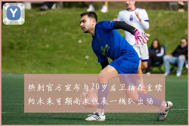 热刺官方宣布与20岁后卫梅森金续约未来可期尚未代表一线队出场
