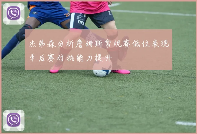 杰弗森分析詹姆斯常规赛低位表现季后赛对抗能力提升